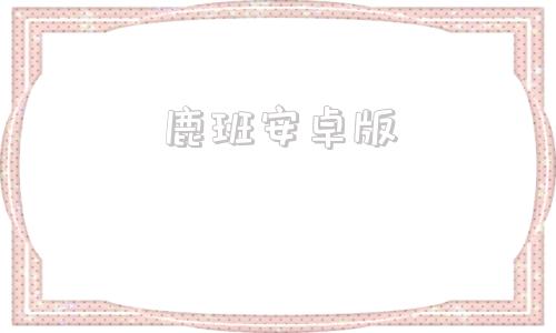 鹿班安卓版鹿班官网首页