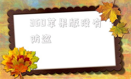 360苹果版没有防盗360安全卫士苹果电脑版-第1张图片-太平洋在线下载